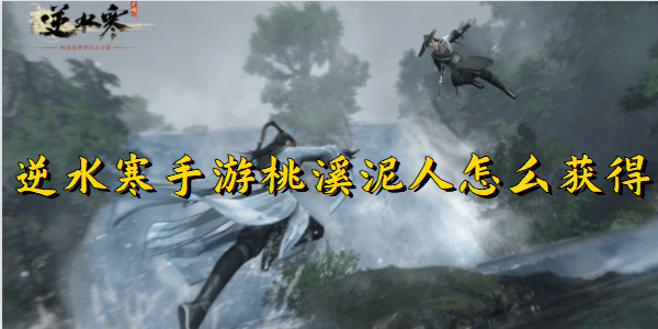 逆水寒手游桃溪泥人怎么获得