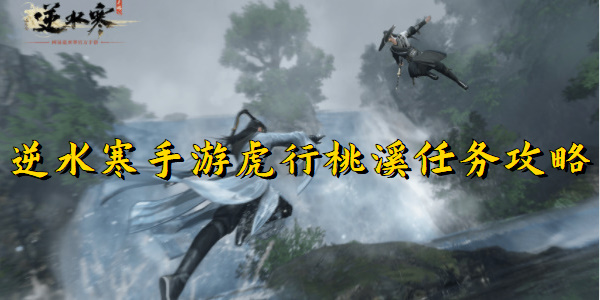 逆水寒手游虎行桃溪任务攻略