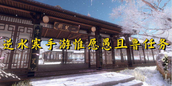 逆水寒手游惟愿愚且鲁任务