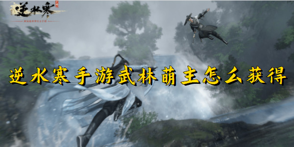 逆水寒手游武林萌主怎么获得