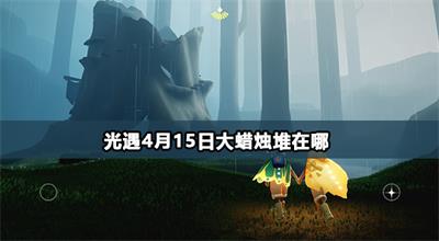 光遇4月15日大蜡烛堆在哪