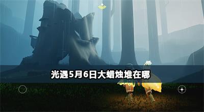 光遇5月6日大蜡烛堆在哪