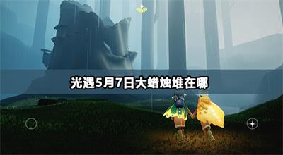 光遇5月7日大蜡烛堆在哪