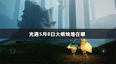 光遇5月8日大蜡烛堆在哪