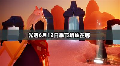 光遇6月12日季节蜡烛收集攻略