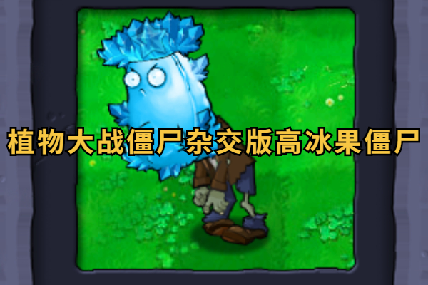 植物大战僵尸杂交版高冰果僵尸怎么样