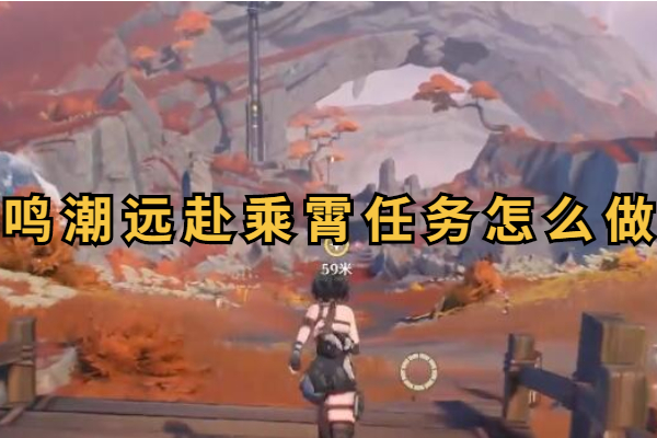 鸣潮远赴乘霄任务怎么做