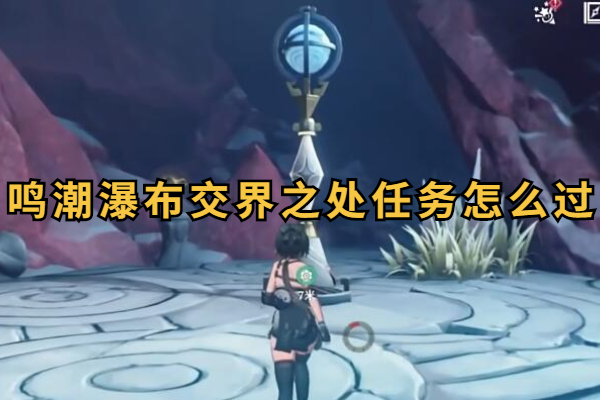 鸣潮瀑布交界之处任务怎么过