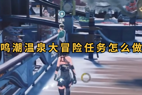 鸣潮温泉大冒险任务怎么做