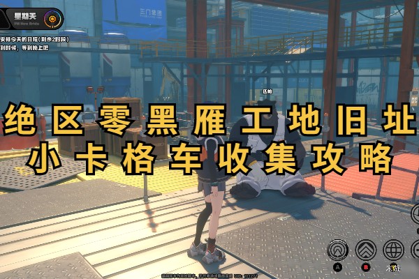 绝区零黑雁工地旧址小卡格车收集攻略