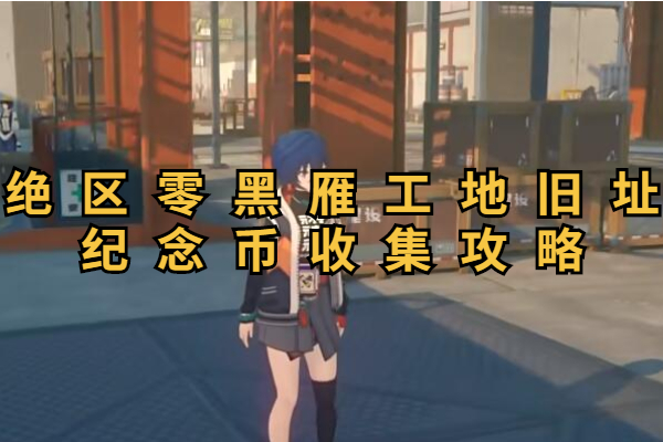 绝区零黑雁工地旧址纪念币收集攻略