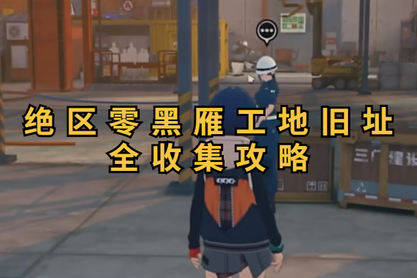 绝区零黑雁工地旧址宝箱全收集攻略