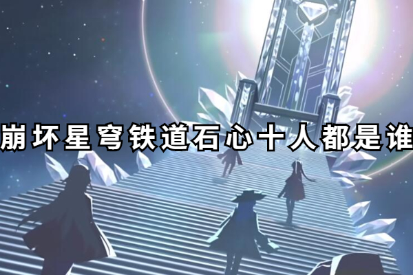 崩坏星穹铁道石心十人都是谁