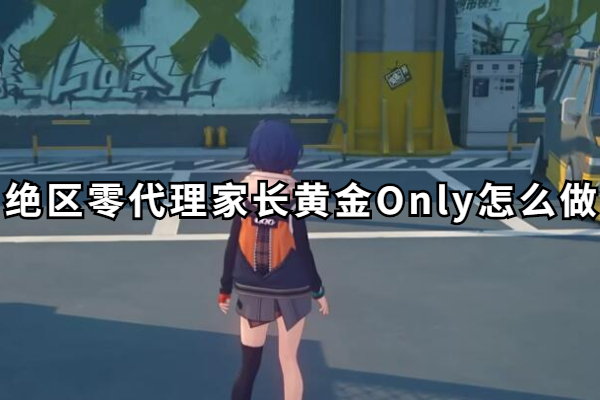 绝区零代理家长黄金Only怎么做