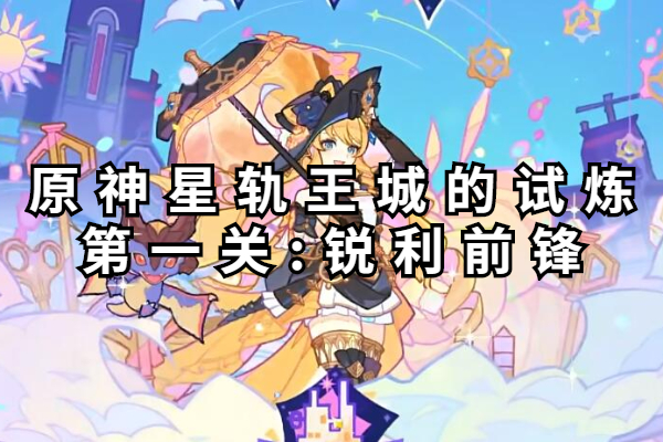 原神星轨王城的试炼第一关怎么打