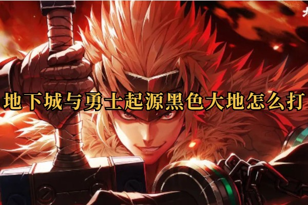地下城与勇士起源黑色大地怎么打