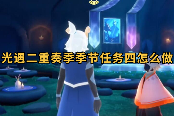 光遇二重奏季季节任务四怎么做