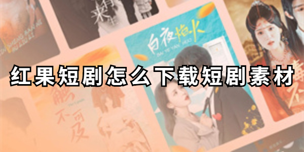 红果短剧怎么下载短剧素材