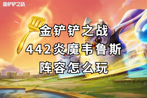 金铲铲之战442炎魔韦鲁斯阵容怎么玩