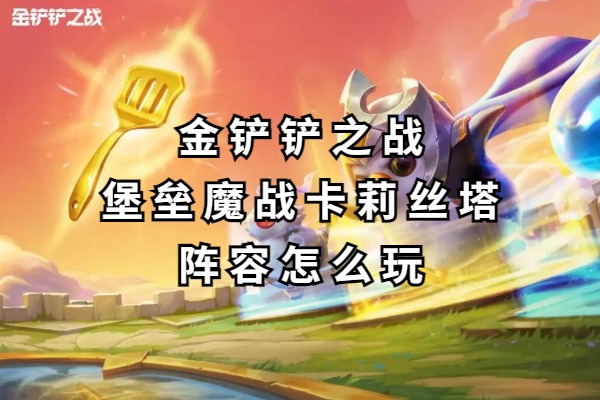 金铲铲之战堡垒魔战卡莉丝塔阵容怎么玩