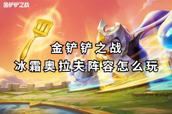 金铲铲之战冰霜奥拉夫阵容怎么玩