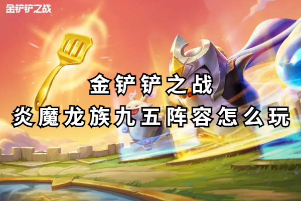 金铲铲之战炎魔龙族九五阵容怎么玩