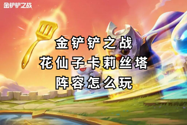 金铲铲之战花仙子卡莉丝塔阵容怎么玩