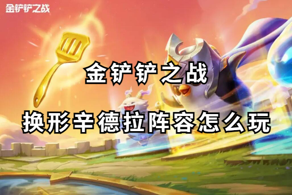 金铲铲之战换形辛德拉阵容怎么玩