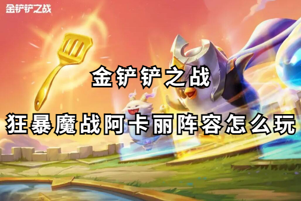 金铲铲之战狂暴魔战阿卡丽阵容怎么玩