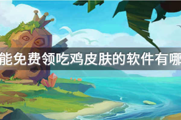 能免费领吃鸡皮肤的软件有哪些