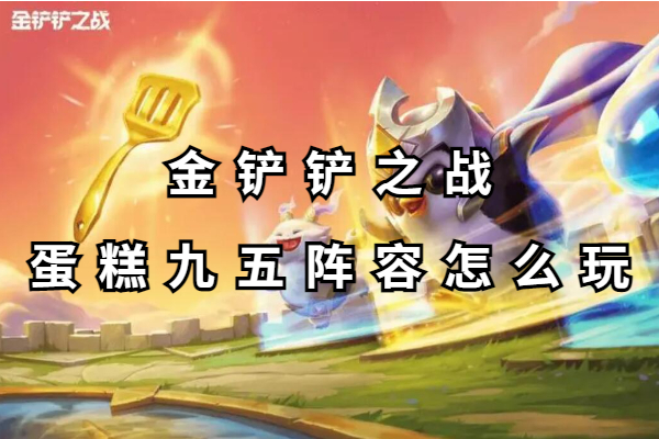 金铲铲之战蛋糕九五阵容怎么玩