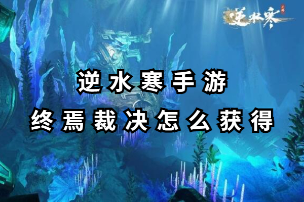 逆水寒手游终焉裁决怎么获得