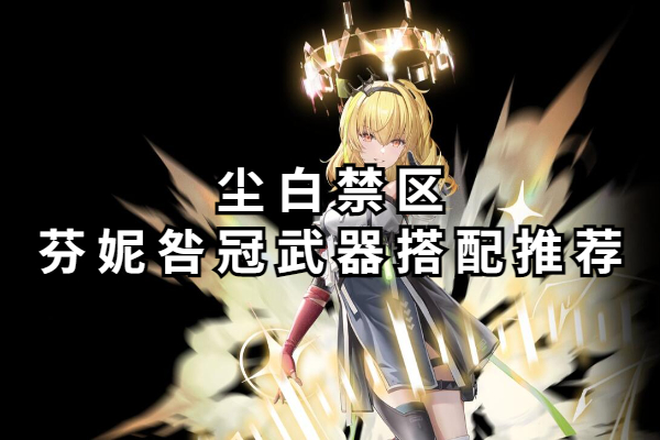 尘白禁区芬妮咎冠武器搭配推荐