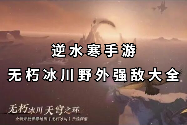 逆水寒手游无朽冰川野外强敌大全