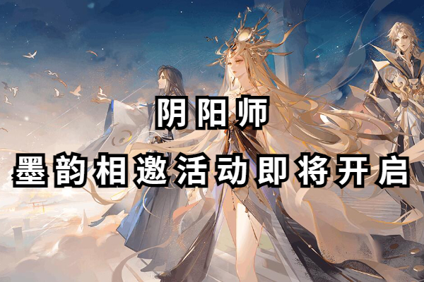 阴阳师墨韵相邀活动即将开启