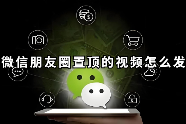微信朋友圈置顶的视频怎么发