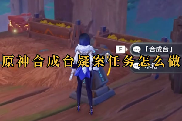 原神合成台疑案任务怎么做