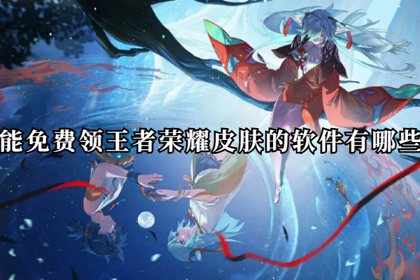 能免费领王者荣耀皮肤的软件有哪些