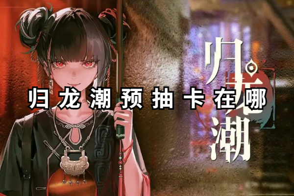 归龙潮预抽卡在哪