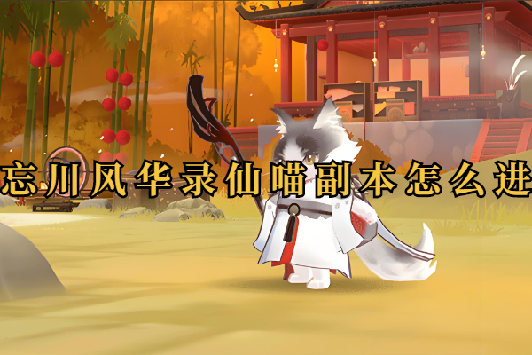 忘川风华录仙喵副本怎么进