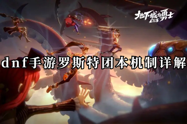dnf手游罗斯特团本机制详解
