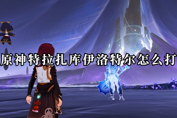 原神特拉扎库伊洛特尔怎么打