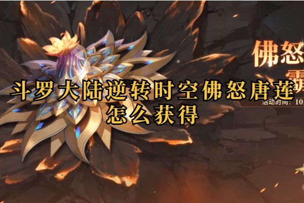 斗罗大陆逆转时空佛怒唐莲怎么获得